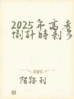 2025年高考倒计时剩多少天 2025年高考倒计时剩多少天