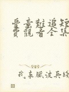 爱意难追短剧免费观看全集 爱意难追短剧免费观看全集