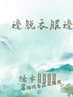 边脱衣服边热吻