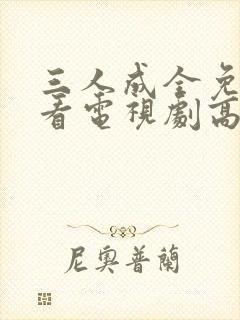 三人成全免费观看电视剧高清