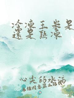 冷冻玉米是生冻还是熟冻 冷冻玉米是生冻还是熟冻