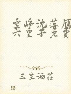 云峥沈落雁无敌六皇子免费阅读