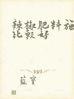辣椒肥料施什么比较好
