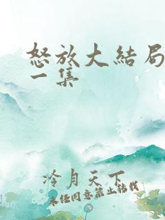 怒放大结局最后一集 怒放大结局最后一集