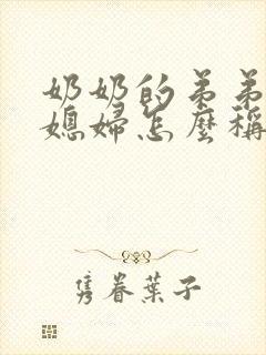 奶奶的弟弟的儿媳妇怎么称呼