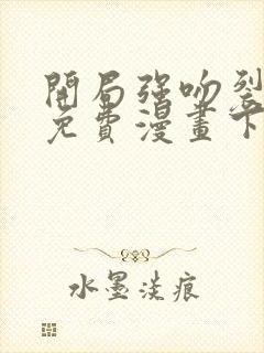 开局强吻裂口女免费漫画下拉式 开局强吻裂口女免费漫画下拉式
