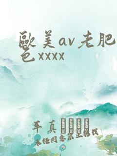 欧美av老肥妇色xxxx