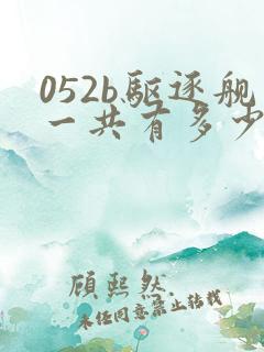 052b驱逐舰一共有多少艘