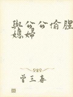 与公公偷腥的儿媳妇