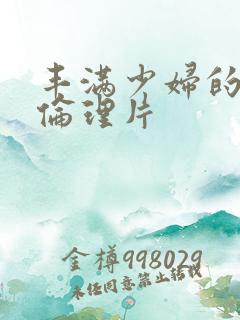 丰满少妇的bd伦理片