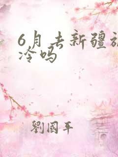 6月去新疆旅游冷吗