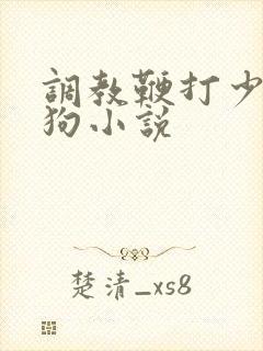 调教鞭打少妇母狗小说 调教鞭打少妇母狗小说