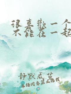 很喜欢一个人却不能在一起怎么办