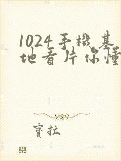 1024手机基地看片你懂的