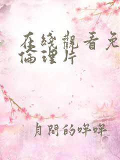 在线观看免费的伦理片
