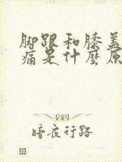 脚跟和膝盖走路痛是什么原因