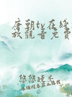 唐朝tv在线播放观看免费高清 唐朝tv在线播放观看免费高清
