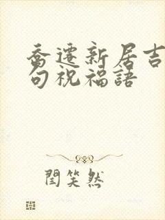 乔迁新居吉言四句祝福语