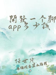 开发一个聊天的app多少钱 开发一个聊天的app多少钱