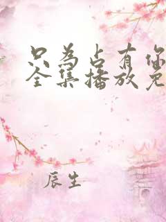 只为占有你短剧全集播放免费观看