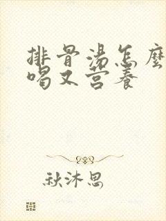 排骨汤怎么煲好喝又营养