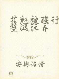 花魁被强行扒开双腿玩弄