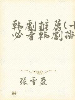 韩剧推荐(十大必看韩剧排行榜)爱情 韩剧推荐(十大必看韩剧排行榜)爱情