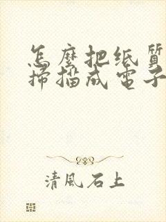 怎么把纸质表格扫描成电子版word