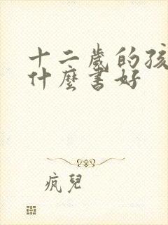 十二岁的孩子读什么书好