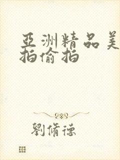 亚洲精品美女自拍偷拍