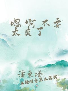 嗯 啊 不要 太爽了