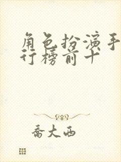 角色扮演手游排行榜前十 角色扮演手游排行榜前十