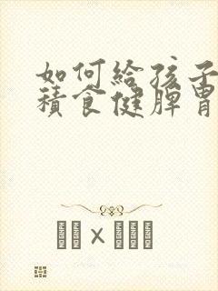 如何给孩子调理积食健脾胃