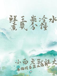 鲜玉米冷水下锅煮几分钟