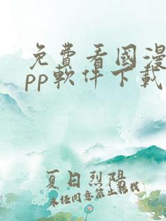 免费看国漫的app软件下载 免费看国漫的app软件下载