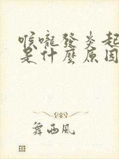 喉咙发炎起泡泡是什么原因引起的