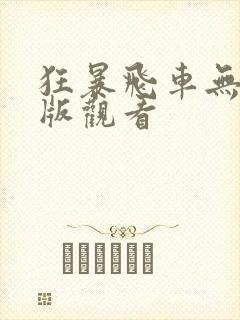 狂暴飞车无删减版观看 狂暴飞车无删减版观看