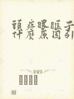 头疼眼眶子疼是什么原因引起的 头疼眼眶子疼是什么原因引起的