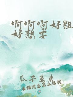 啊啊啊好粗好大好想要