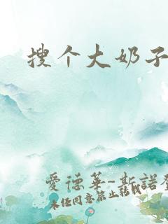 搜个大奶子视频 搜个大奶子视频