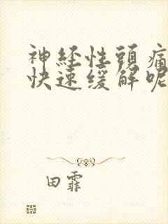 神经性头痛怎么快速缓解呢