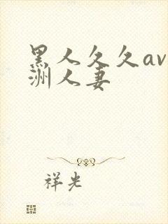 黑人久久av亚洲人妻