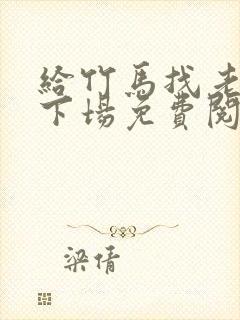 给竹马找老婆的下场免费阅读小说