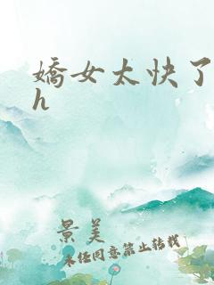 娇女太快了慢点h