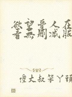 欲望爱人在线观看无删减版完整版 欲望爱人在线观看无删减版完整版