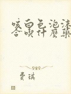 咳白色泡沫痰适合吃什么药