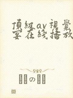 顶级av视觉盛宴在线播放