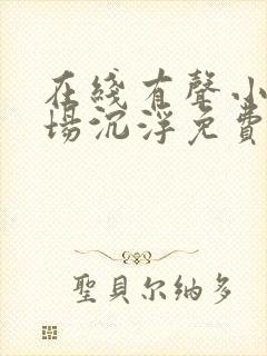 在线有声小说官场沉浮免费收听 在线有声小说官场沉浮免费收听
