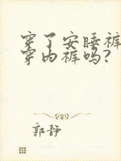 穿了安睡裤还要穿内裤吗? 穿了安睡裤还要穿内裤吗?