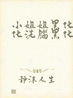 小姐姐黑化被黑化洗脑黑化